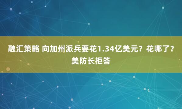 融汇策略 向加州派兵要花1.34亿美元？花哪了？美防长拒答