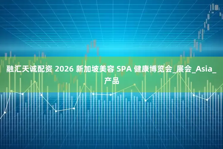 融汇天诚配资 2026 新加坡美容 SPA 健康博览会_展会_Asia_产品