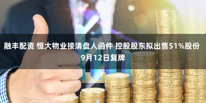 融丰配资 恒大物业接清盘人函件 控股股东拟出售51%股份 9月12日复牌
