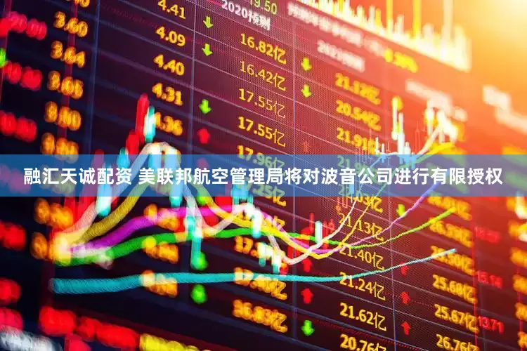 融汇天诚配资 美联邦航空管理局将对波音公司进行有限授权