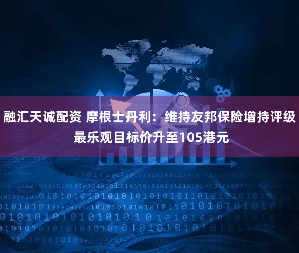 融汇天诚配资 摩根士丹利：维持友邦保险增持评级 最乐观目标价升至105港元