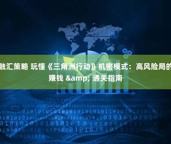 融汇策略 玩懂《三角洲行动》机密模式：高风险局的赚钱 & 通关指南
